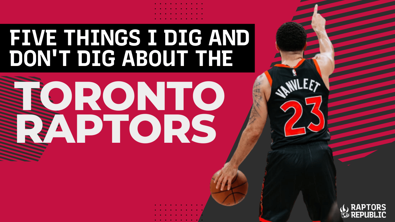 Five Things I Dig and Don’t Dig About the Toronto Raptors