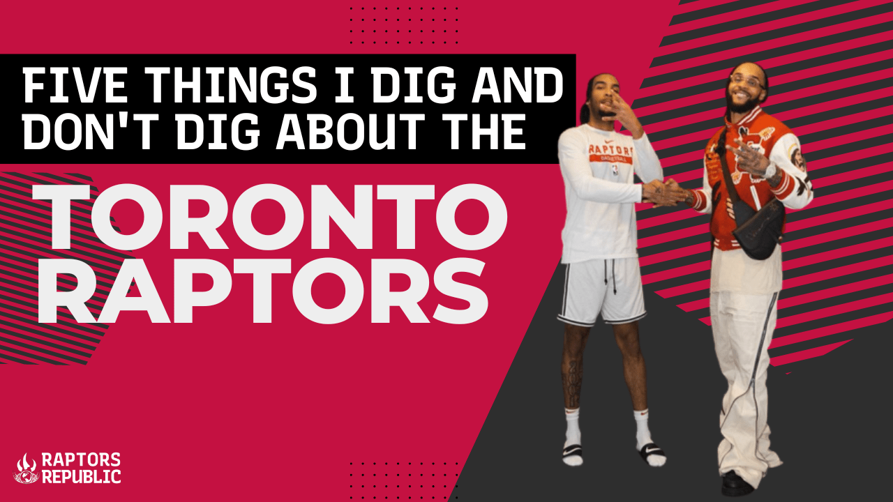 Five Things I Dig and Don’t Dig About the Toronto Raptors