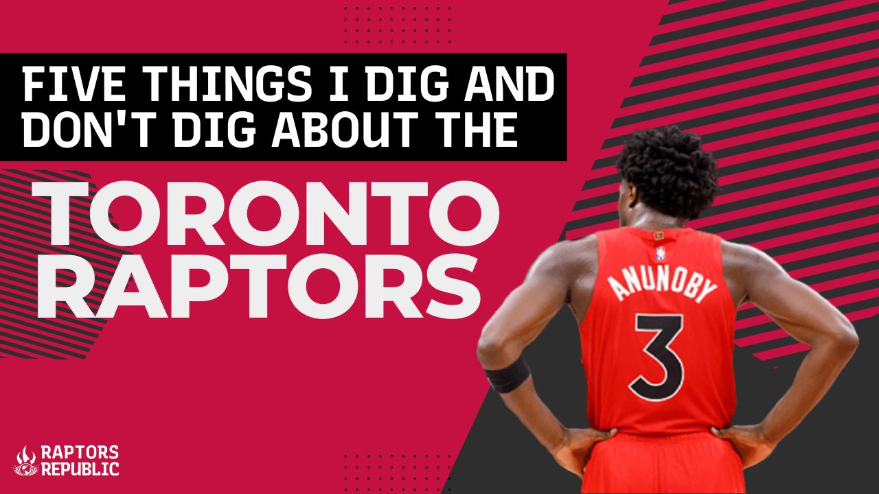 Five Things I Dig and Don’t Dig about the Toronto Raptors